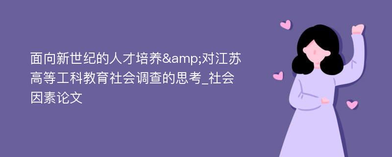 面向新世纪的人才培养&对江苏高等工科教育社会调查的思考_社会因素论文