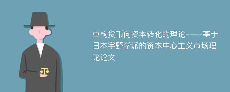 重构货币向资本转化的理论----基于日本宇野学派的资本中心主义市场理论论文