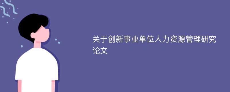 关于创新事业单位人力资源管理研究论文