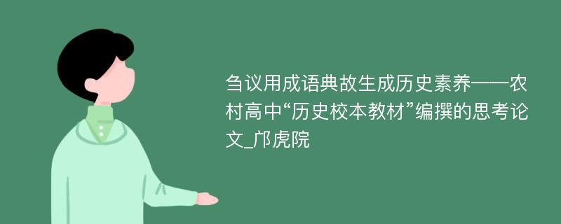 刍议用成语典故生成历史素养——农村高中“历史校本教材”编撰的思考论文_邝虎院