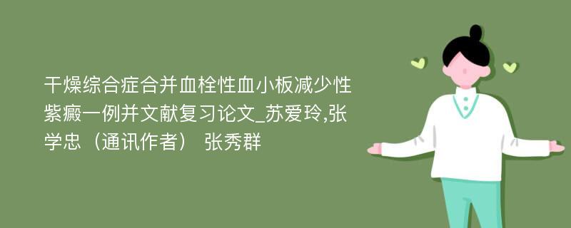 干燥综合症合并血栓性血小板减少性紫癜一例并文献复习论文_苏爱玲,张学忠（通讯作者） 张秀群