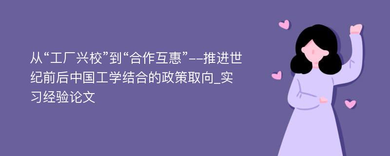 从“工厂兴校”到“合作互惠”--推进世纪前后中国工学结合的政策取向_实习经验论文