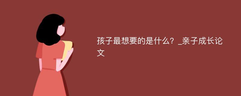 孩子最想要的是什么？_亲子成长论文