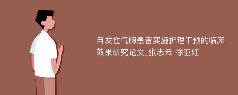 自发性气胸患者实施护理干预的临床效果研究论文_张志云 徐亚红