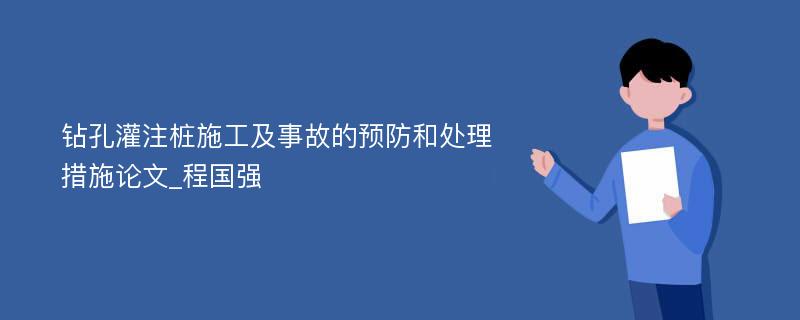 钻孔灌注桩施工及事故的预防和处理措施论文_程国强