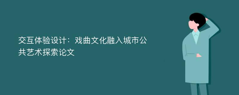 交互体验设计：戏曲文化融入城市公共艺术探索论文