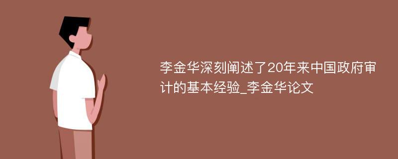 李金华深刻阐述了20年来中国政府审计的基本经验_李金华论文