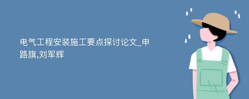 电气工程安装施工要点探讨论文_申路旗,刘军辉