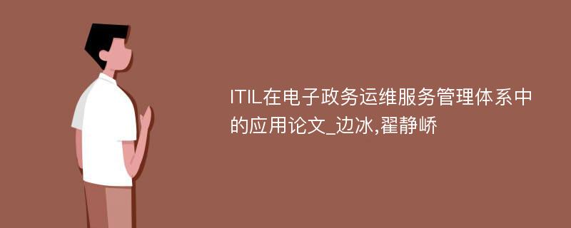 ITIL在电子政务运维服务管理体系中的应用论文_边冰,翟静峤