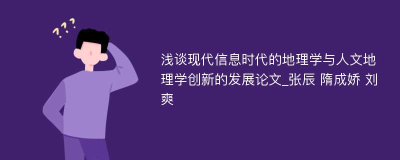 浅谈现代信息时代的地理学与人文地理学创新的发展论文_张辰 隋成娇 刘爽