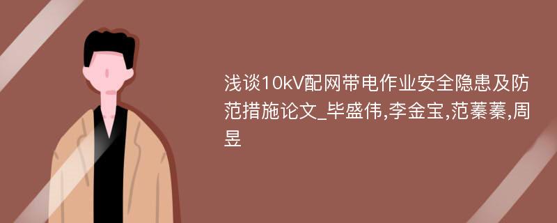 浅谈10kV配网带电作业安全隐患及防范措施论文_毕盛伟,李金宝,范蓁蓁,周昱