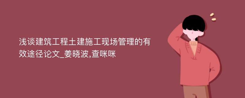 浅谈建筑工程土建施工现场管理的有效途径论文_姜晓波,查咪咪