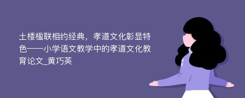 土楼楹联相约经典，孝道文化彰显特色——小学语文教学中的孝道文化教育论文_黄巧英