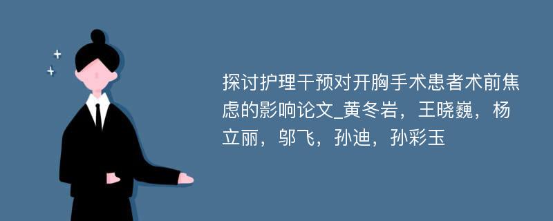 探讨护理干预对开胸手术患者术前焦虑的影响论文_黄冬岩，王晓巍，杨立丽，邬飞，孙迪，孙彩玉