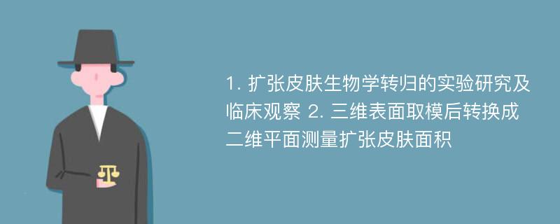 1. 扩张皮肤生物学转归的实验研究及临床观察 2. 三维表面取模后转换成二维平面测量扩张皮肤面积