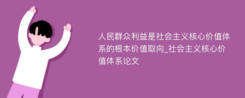 人民群众利益是社会主义核心价值体系的根本价值取向_社会主义核心价值体系论文