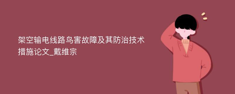 架空输电线路鸟害故障及其防治技术措施论文_戴维宗