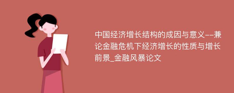 中国经济增长结构的成因与意义--兼论金融危机下经济增长的性质与增长前景_金融风暴论文