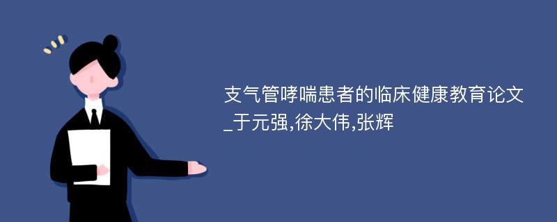 支气管哮喘患者的临床健康教育论文_于元强,徐大伟,张辉