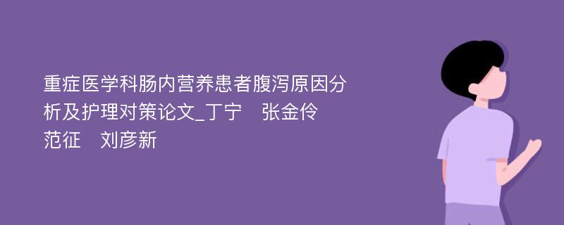 重症医学科肠内营养患者腹泻原因分析及护理对策论文_丁宁　张金伶　范征　刘彦新