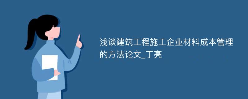 浅谈建筑工程施工企业材料成本管理的方法论文_丁亮