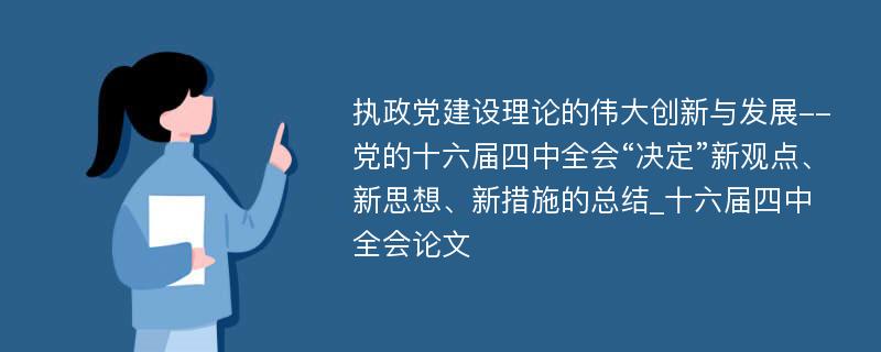 执政党建设理论的伟大创新与发展--党的十六届四中全会“决定”新观点、新思想、新措施的总结_十六届四中全会论文