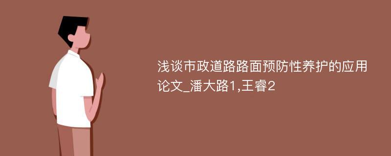 浅谈市政道路路面预防性养护的应用论文_潘大路1,王睿2