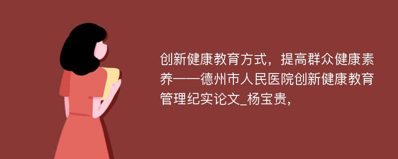 创新健康教育方式，提高群众健康素养——德州市人民医院创新健康教育管理纪实论文_杨宝贵, 