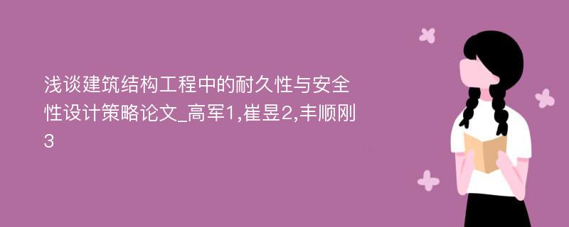 浅谈建筑结构工程中的耐久性与安全性设计策略论文_高军1,崔昱2,丰顺刚3