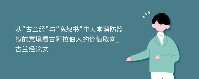 从“古兰经”与“宽恕书”中天堂消防监狱的意境看古阿拉伯人的价值取向_古兰经论文