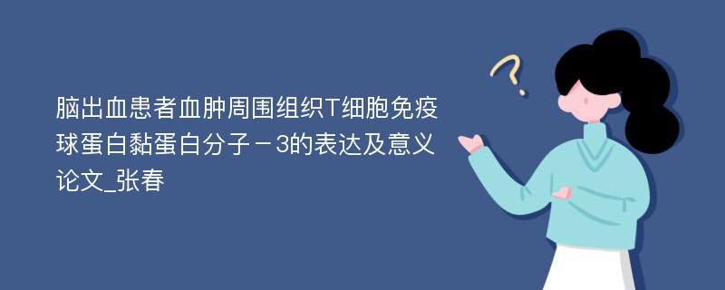 脑出血患者血肿周围组织T细胞免疫球蛋白黏蛋白分子－3的表达及意义论文_张春