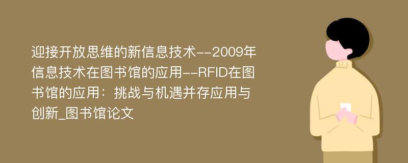 迎接开放思维的新信息技术--2009年信息技术在图书馆的应用--RFID在图书馆的应用：挑战与机遇并存应用与创新_图书馆论文