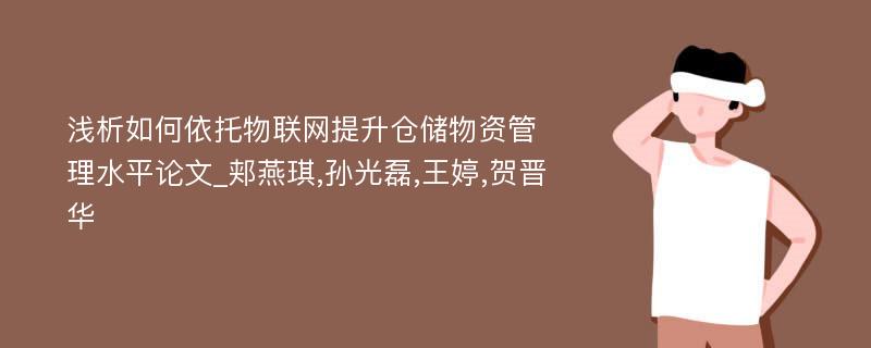 浅析如何依托物联网提升仓储物资管理水平论文_郏燕琪,孙光磊,王婷,贺晋华