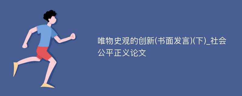 唯物史观的创新(书面发言)(下)_社会公平正义论文