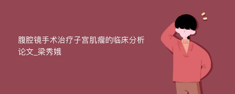 腹腔镜手术治疗子宫肌瘤的临床分析论文_梁秀娥