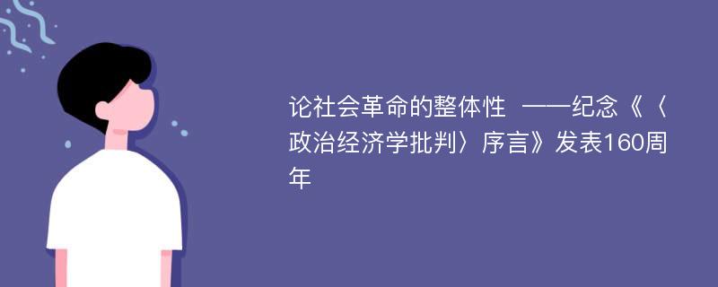 论社会革命的整体性  ——纪念《〈政治经济学批判〉序言》发表160周年