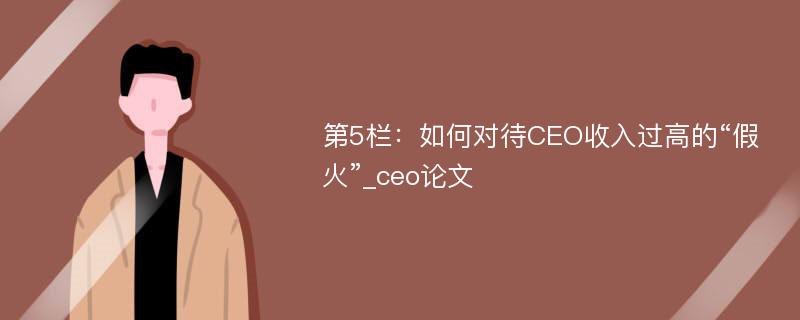 第5栏：如何对待CEO收入过高的“假火”_ceo论文