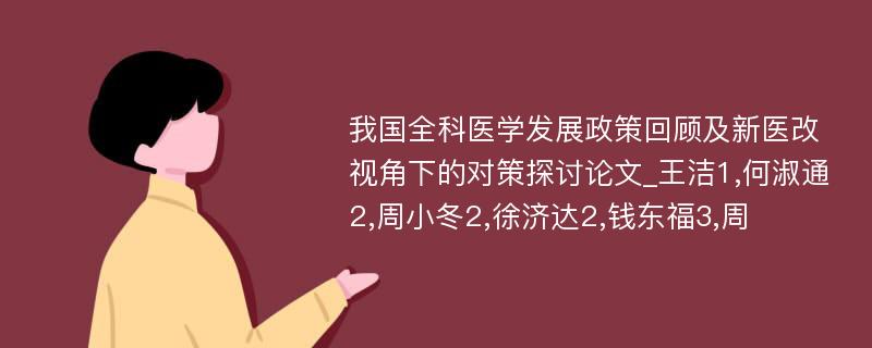 我国全科医学发展政策回顾及新医改视角下的对策探讨论文_王洁1,何淑通2,周小冬2,徐济达2,钱东福3,周