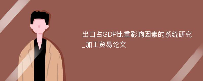 出口占GDP比重影响因素的系统研究_加工贸易论文