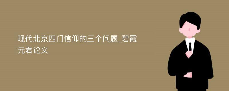 现代北京四门信仰的三个问题_碧霞元君论文