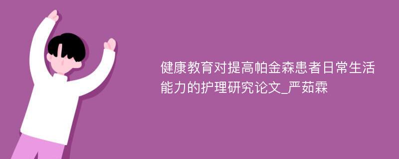 健康教育对提高帕金森患者日常生活能力的护理研究论文_严茹霖