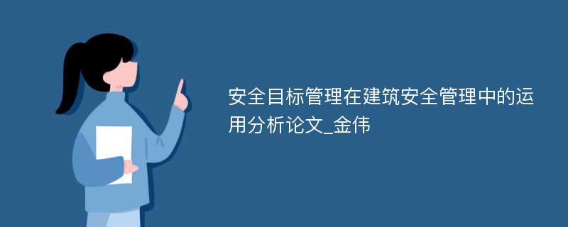 安全目标管理在建筑安全管理中的运用分析论文_金伟