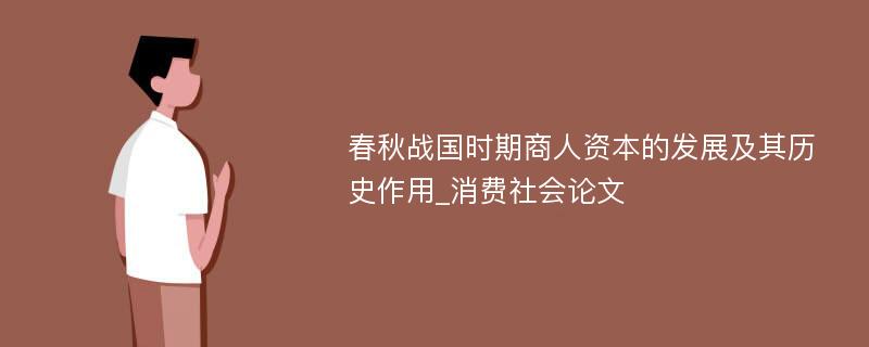 春秋战国时期商人资本的发展及其历史作用_消费社会论文