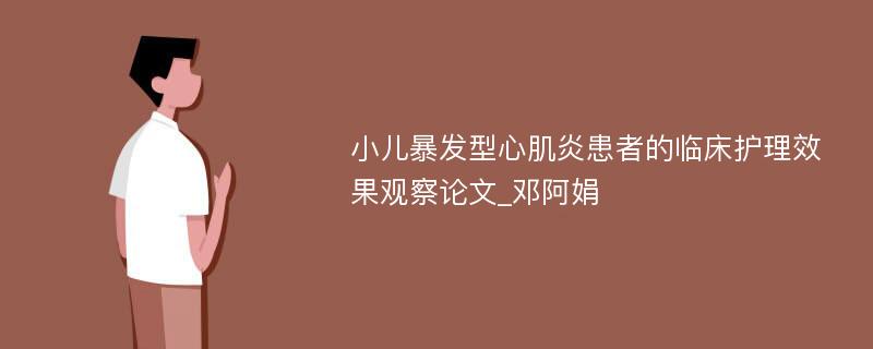 小儿暴发型心肌炎患者的临床护理效果观察论文_邓阿娟