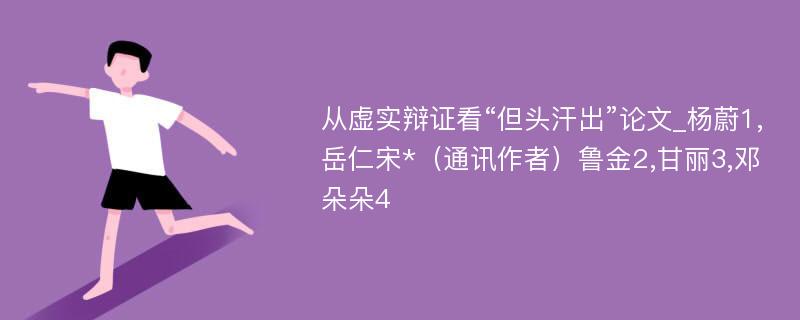 从虚实辩证看“但头汗出”论文_杨蔚1,岳仁宋*（通讯作者）鲁金2,甘丽3,邓朵朵4