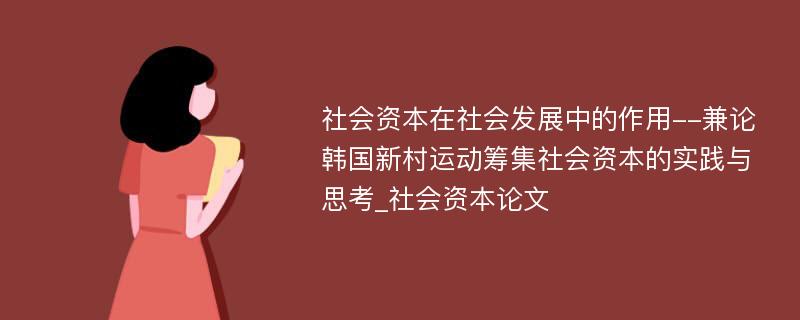 社会资本在社会发展中的作用--兼论韩国新村运动筹集社会资本的实践与思考_社会资本论文