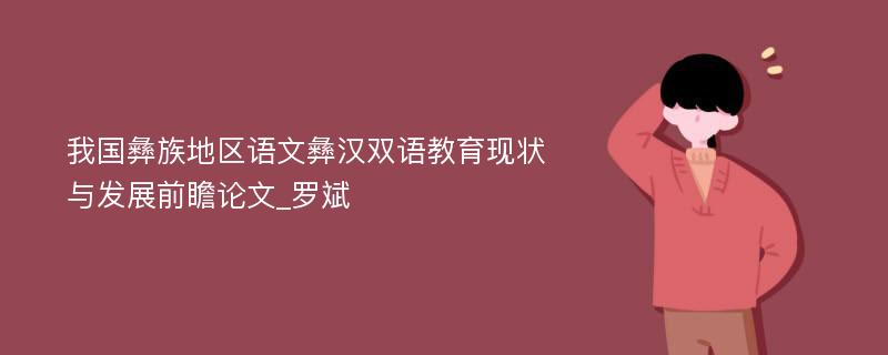 我国彝族地区语文彝汉双语教育现状与发展前瞻论文_罗斌