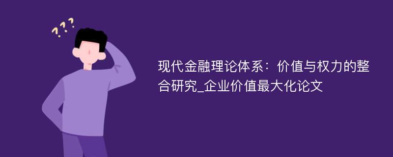 现代金融理论体系：价值与权力的整合研究_企业价值最大化论文