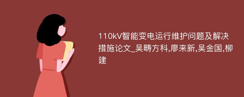 110kV智能变电运行维护问题及解决措施论文_吴畴方科,廖来新,吴金国,柳建