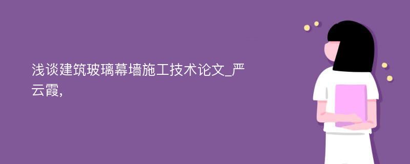 浅谈建筑玻璃幕墙施工技术论文_严云霞, 